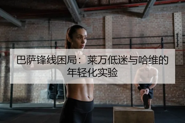 巴萨锋线困局：莱万低迷与哈维的年轻化实验