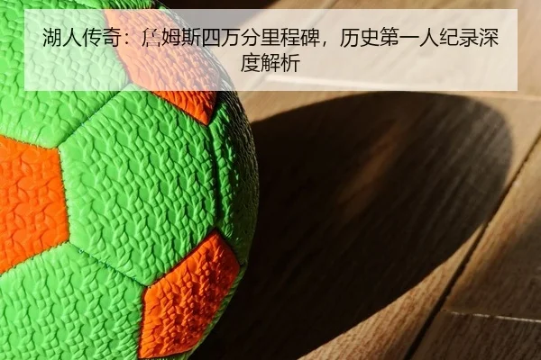 湖人传奇：詹姆斯四万分里程碑，历史第一人纪录深度解析